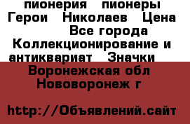 1.1) пионерия : пионеры Герои - Николаев › Цена ­ 90 - Все города Коллекционирование и антиквариат » Значки   . Воронежская обл.,Нововоронеж г.